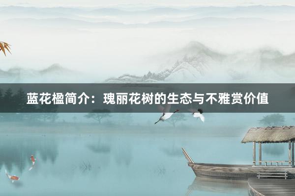 蓝花楹简介：瑰丽花树的生态与不雅赏价值