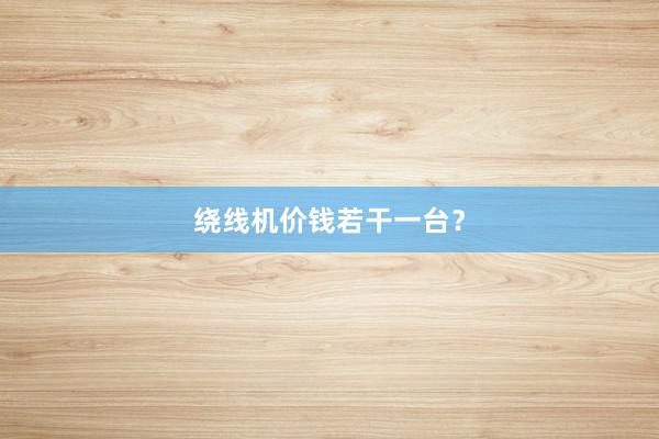 绕线机价钱若干一台？