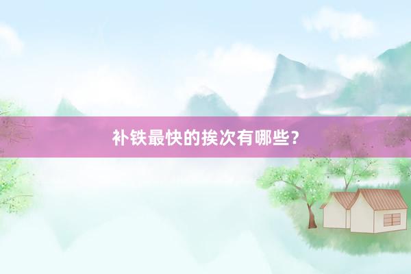 补铁最快的挨次有哪些？