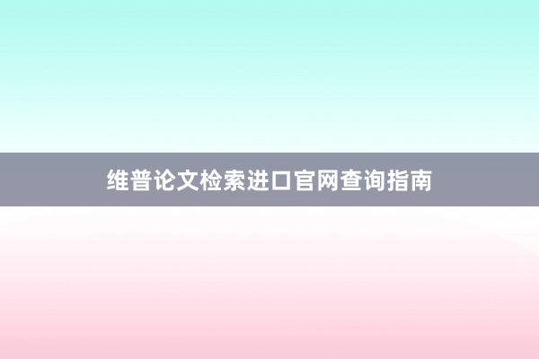 维普论文检索进口官网查询指南