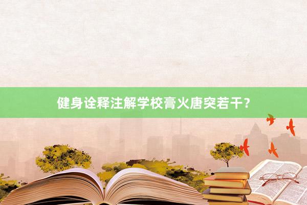 健身诠释注解学校膏火唐突若干？