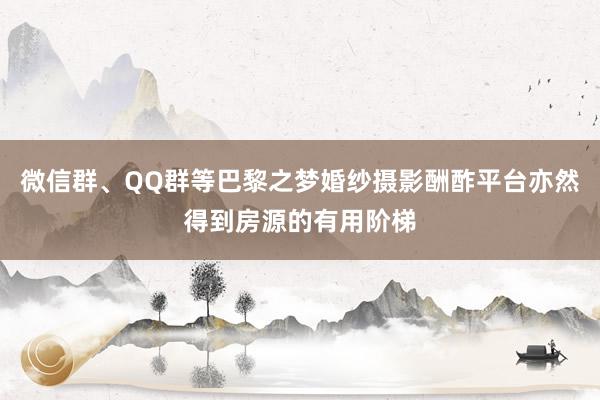 微信群、QQ群等巴黎之梦婚纱摄影酬酢平台亦然得到房源的有用阶梯