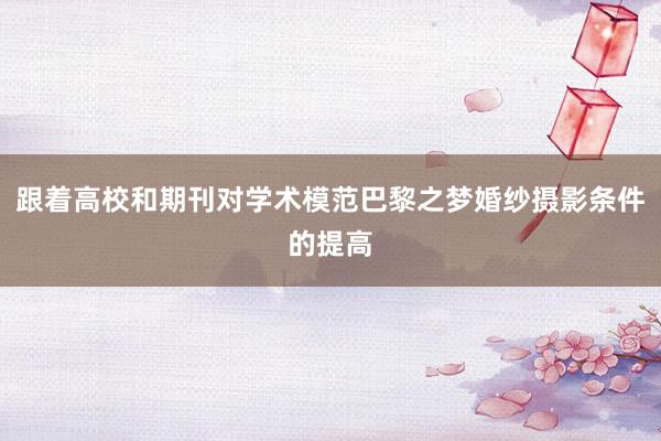 跟着高校和期刊对学术模范巴黎之梦婚纱摄影条件的提高